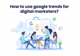 How to Use Google Trends for Digital Marketers?